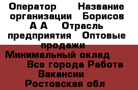 Оператор 1C › Название организации ­ Борисов А.А. › Отрасль предприятия ­ Оптовые продажи › Минимальный оклад ­ 25 000 - Все города Работа » Вакансии   . Ростовская обл.